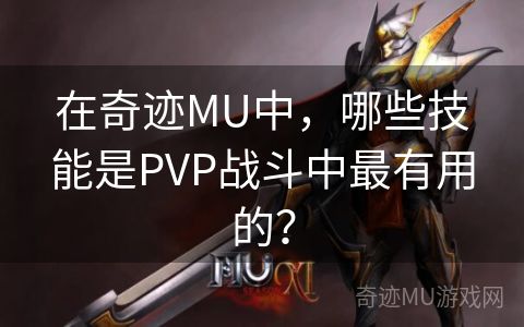 在奇迹MU中，哪些技能是PVP战斗中最有用的？